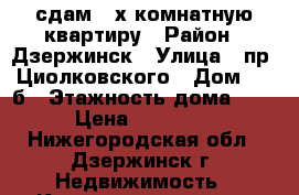 сдам 2-х комнатную квартиру › Район ­ Дзержинск › Улица ­ пр. Циолковского › Дом ­ 77б › Этажность дома ­ 5 › Цена ­ 11 000 - Нижегородская обл., Дзержинск г. Недвижимость » Квартиры аренда   